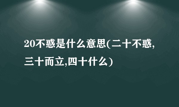 20不惑是什么意思(二十不惑,三十而立,四十什么)