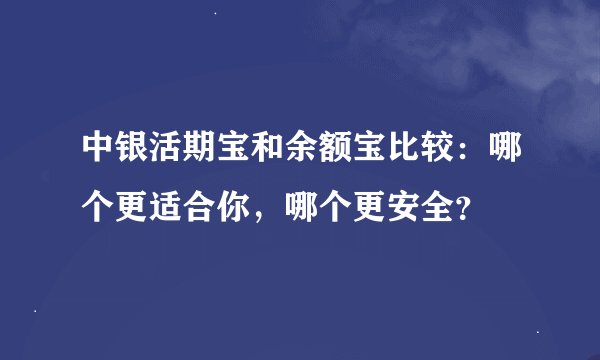 中银活期宝和余额宝比较：哪个更适合你，哪个更安全？