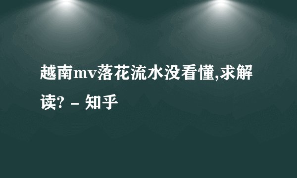 越南mv落花流水没看懂,求解读? - 知乎