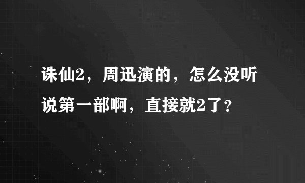 诛仙2，周迅演的，怎么没听说第一部啊，直接就2了？