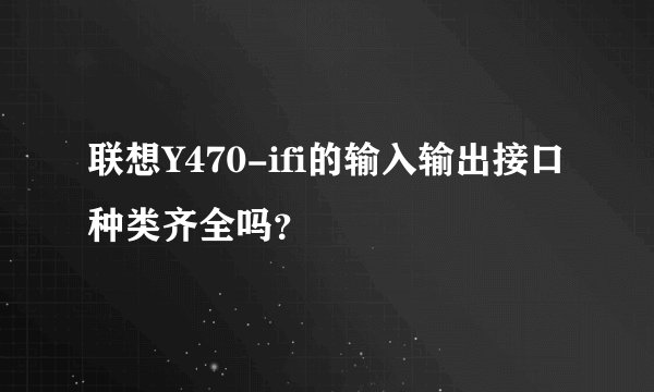 联想Y470-ifi的输入输出接口种类齐全吗？