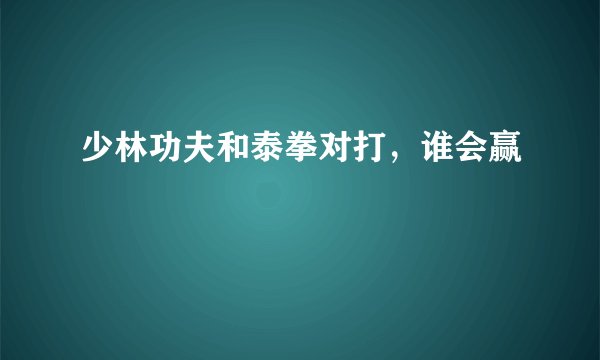少林功夫和泰拳对打，谁会赢