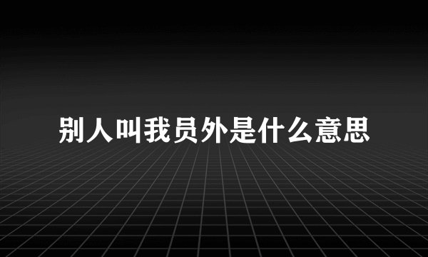 别人叫我员外是什么意思