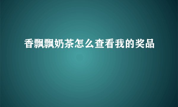 香飘飘奶茶怎么查看我的奖品