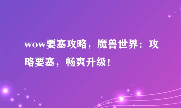 wow要塞攻略，魔兽世界：攻略要塞，畅爽升级！