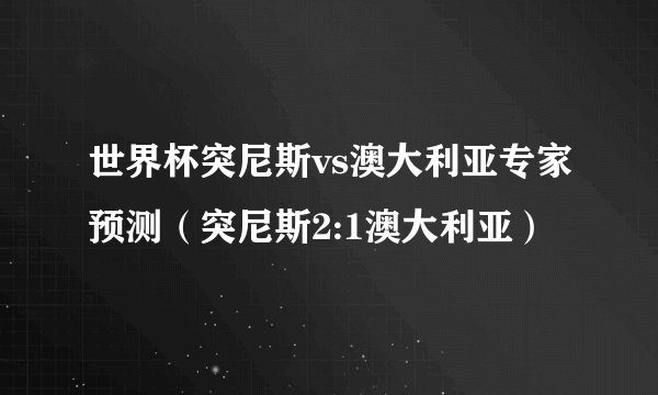 世界杯突尼斯vs澳大利亚专家预测(突尼斯2:1澳大利亚)