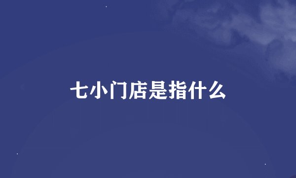 七小门店是指什么