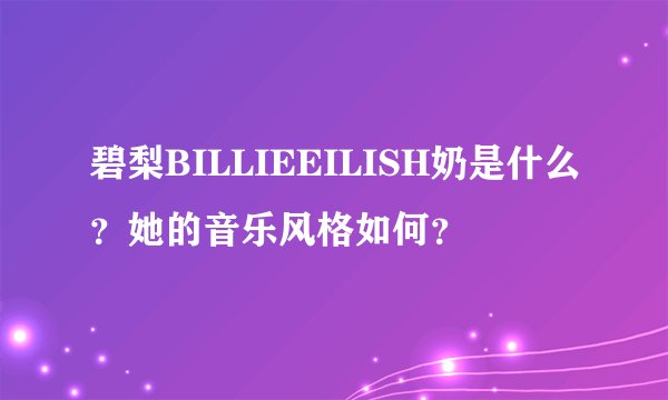碧梨BILLIEEILISH奶是什么?她的音乐风格如何?
