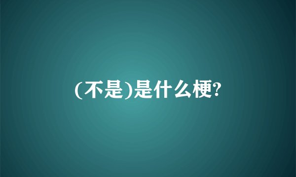 (不是)是什么梗?