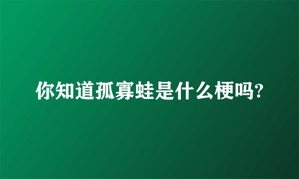 你知道孤寡蛙是什么梗吗?