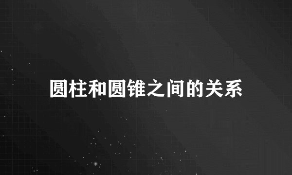 圆柱和圆锥之间的关系