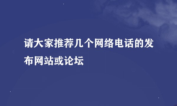 请大家推荐几个网络电话的发布网站或论坛