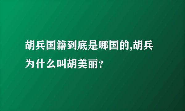 胡兵国籍到底是哪国的,胡兵为什么叫胡美丽？