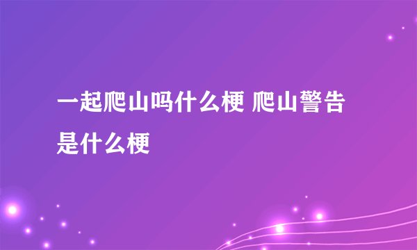 一起爬山吗什么梗 爬山警告是什么梗