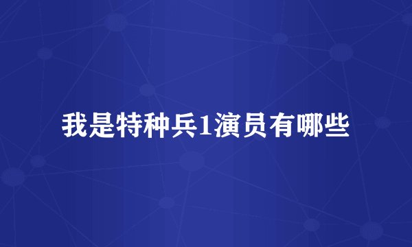 我是特种兵1演员有哪些