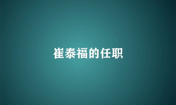 崔泰福的任职