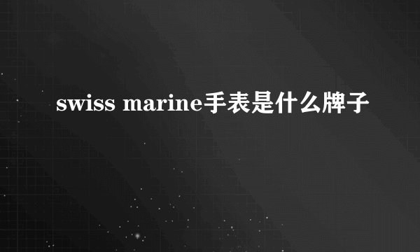 swiss marine手表是什么牌子