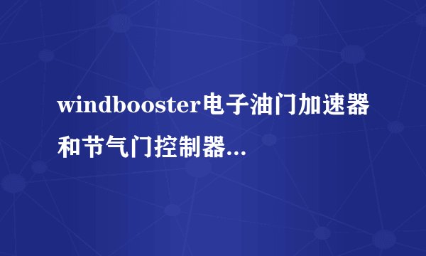 windbooster电子油门加速器和节气门控制器的价格是多少？分别有什么不同的？
