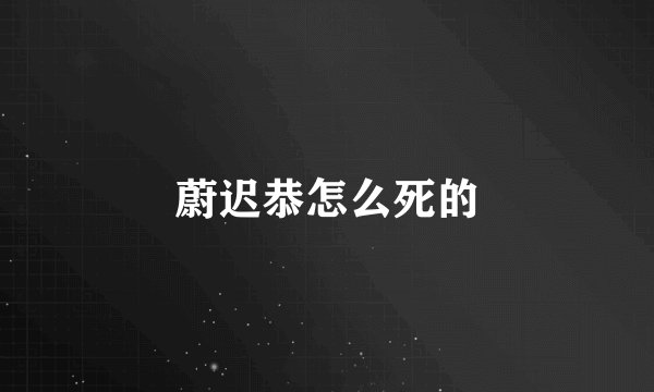 蔚迟恭怎么死的