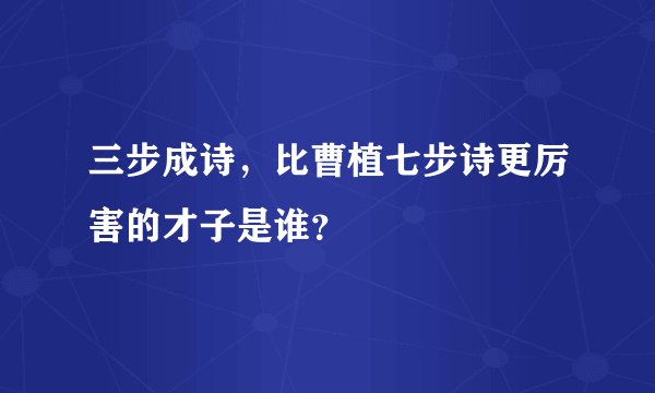 三步成诗，比曹植七步诗更厉害的才子是谁？