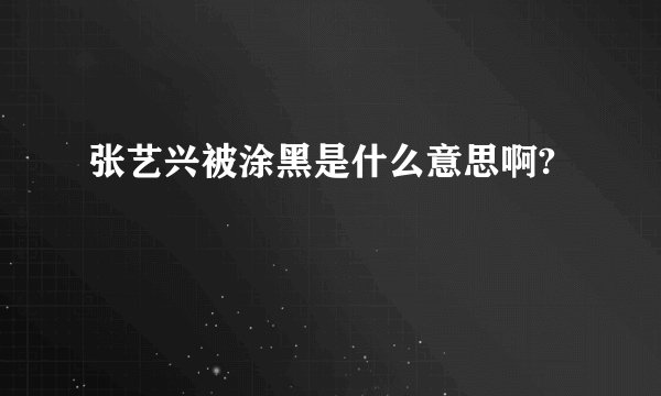 张艺兴被涂黑是什么意思啊?