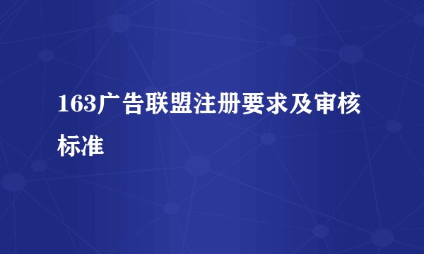 163广告联盟注册要求及审核标准