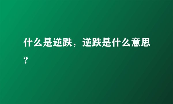 什么是逆跌，逆跌是什么意思？