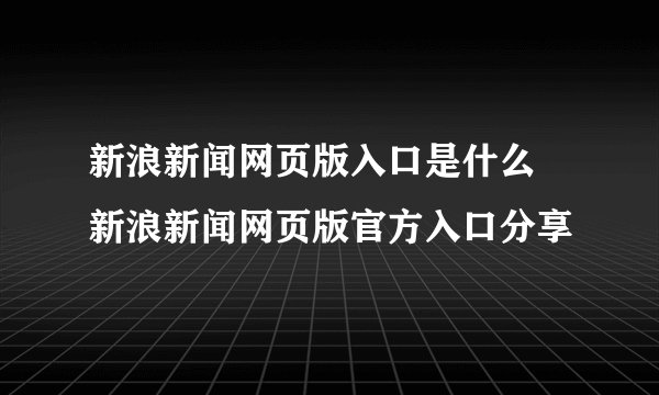 新浪新闻网页版入口是什么 新浪新闻网页版官方入口分享