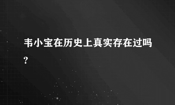 韦小宝在历史上真实存在过吗?