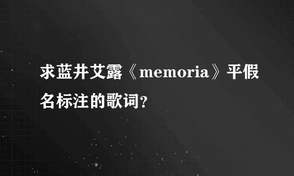 求蓝井艾露《memoria》平假名标注的歌词？