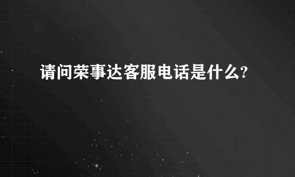 请问荣事达客服电话是什么?
