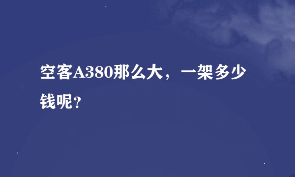 空客A380那么大，一架多少钱呢？