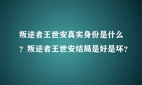 叛逆者王世安真实身份是什么？叛逆者王世安结局是好是坏？