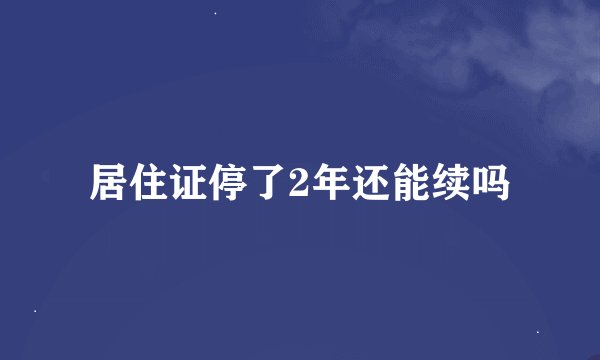 居住证停了2年还能续吗