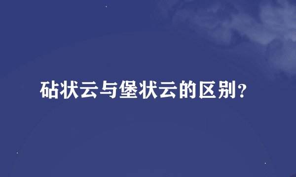 砧状云与堡状云的区别？
