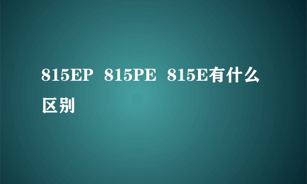 815EP  815PE  815E有什么区别