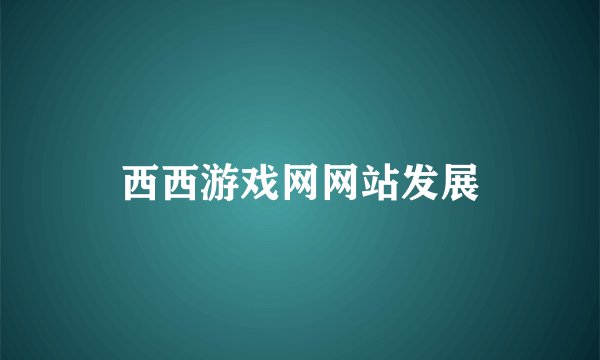 西西游戏网网站发展