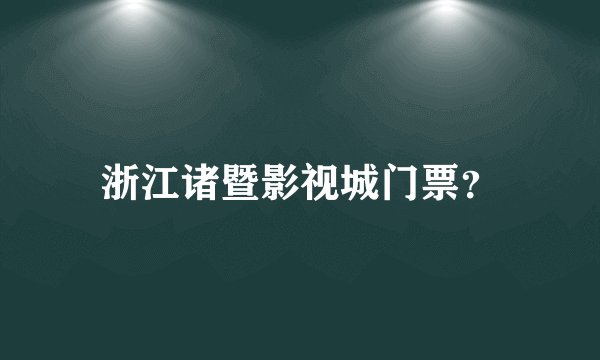 浙江诸暨影视城门票？