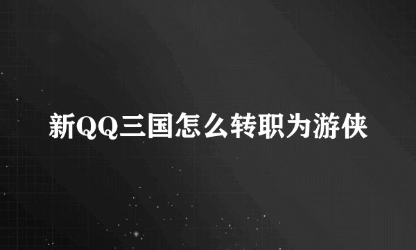 新QQ三国怎么转职为游侠
