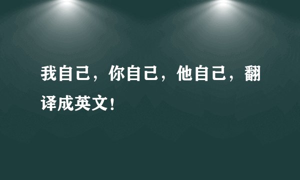 我自己，你自己，他自己，翻译成英文！