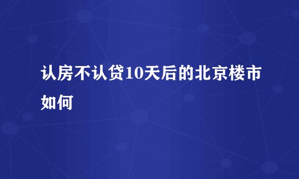 认房不认贷10天后的北京楼市如何