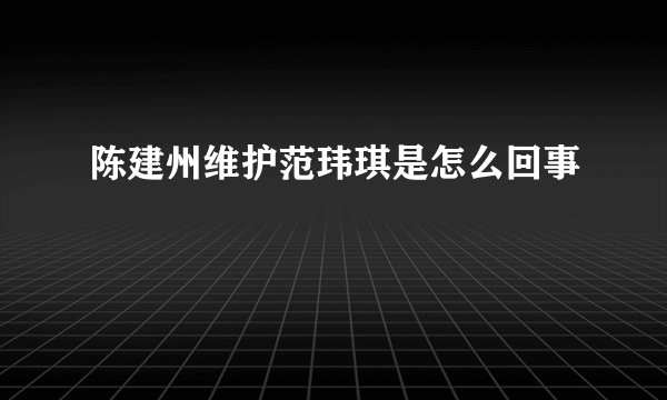 陈建州维护范玮琪是怎么回事