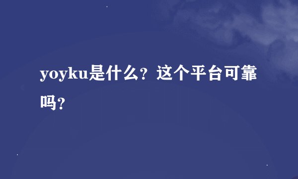 yoyku是什么？这个平台可靠吗？