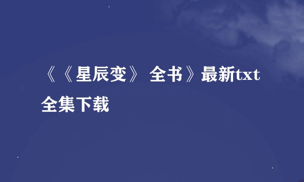 《《星辰变》 全书》最新txt全集下载