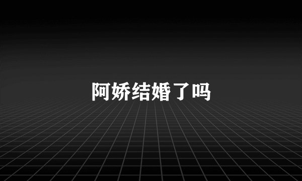 阿娇结婚了吗
