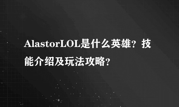 AlastorLOL是什么英雄？技能介绍及玩法攻略？