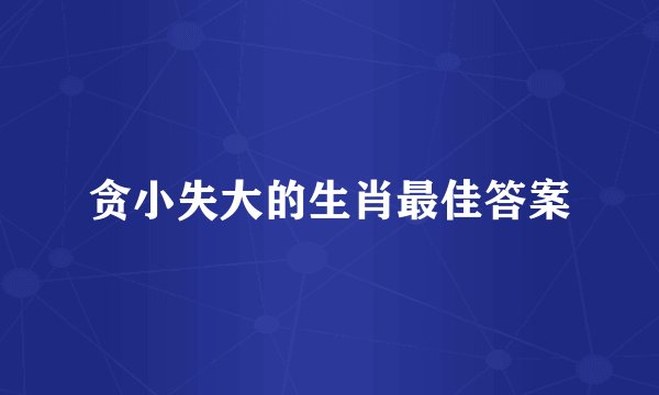 贪小失大的生肖最佳答案