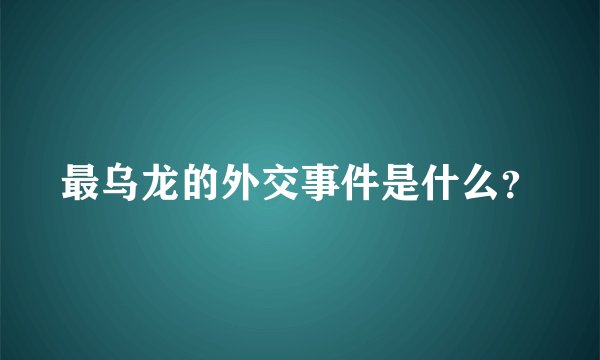 最乌龙的外交事件是什么？