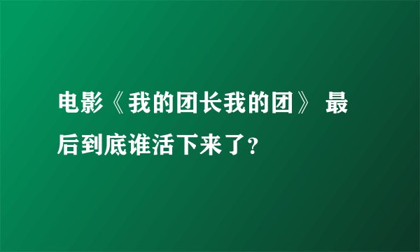 电影《我的团长我的团》 最后到底谁活下来了？
