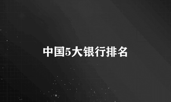 中国5大银行排名